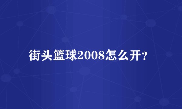 街头篮球2008怎么开？
