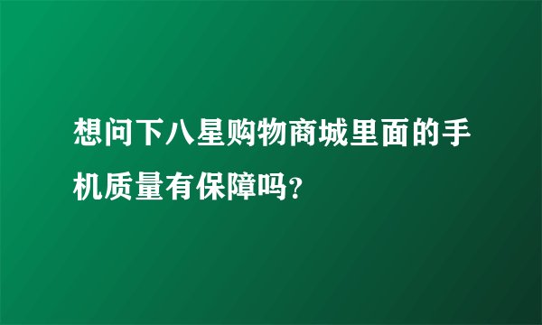 想问下八星购物商城里面的手机质量有保障吗？