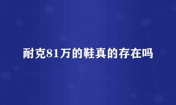 耐克81万的鞋真的存在吗