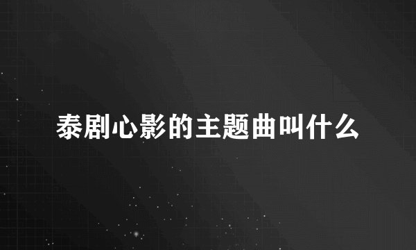 泰剧心影的主题曲叫什么