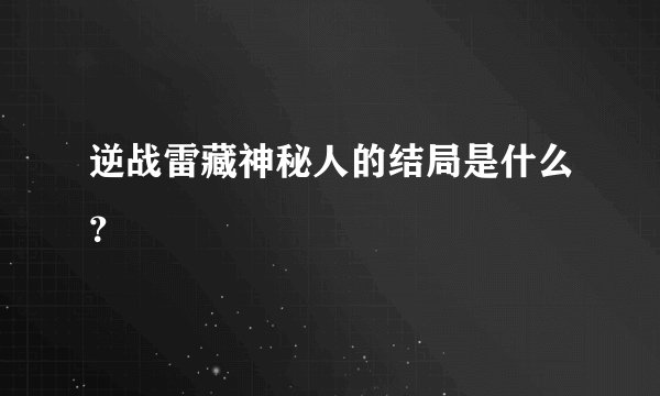 逆战雷藏神秘人的结局是什么？