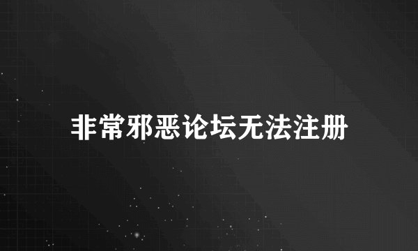 非常邪恶论坛无法注册