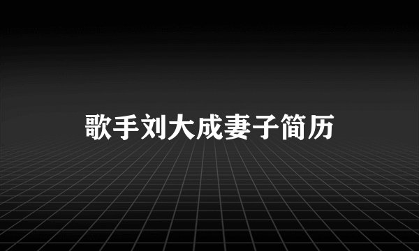 歌手刘大成妻子简历