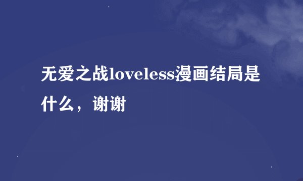 无爱之战loveless漫画结局是什么，谢谢