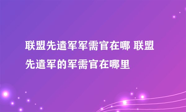 联盟先遣军军需官在哪 联盟先遣军的军需官在哪里