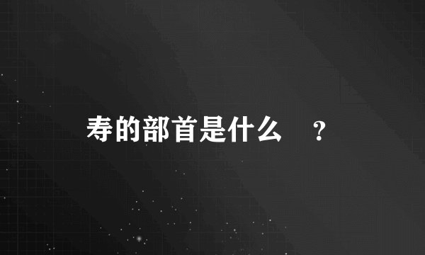 寿的部首是什么￼？