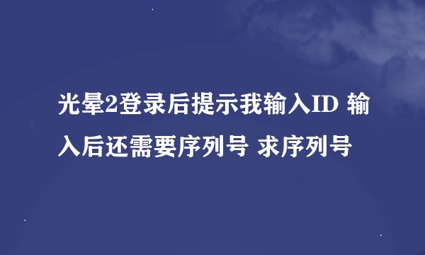 光晕2登录后提示我输入ID 输入后还需要序列号 求序列号