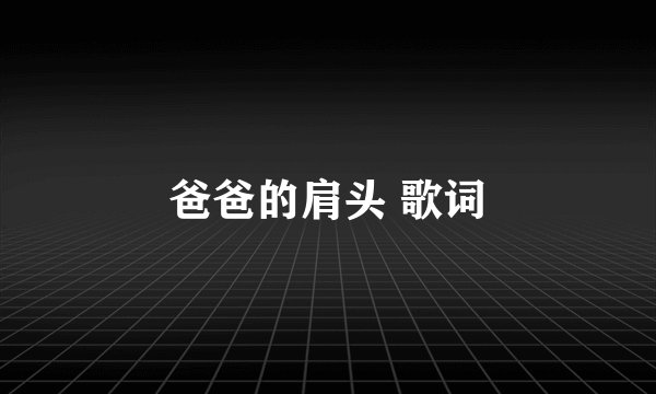 爸爸的肩头 歌词