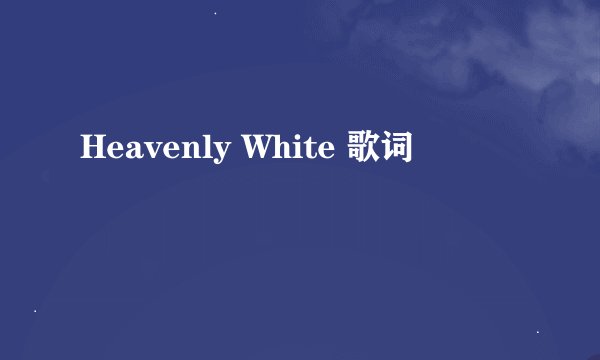 Heavenly White 歌词