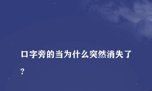 
口字旁的当为什么突然消失了?

