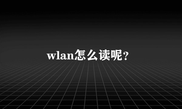wlan怎么读呢？
