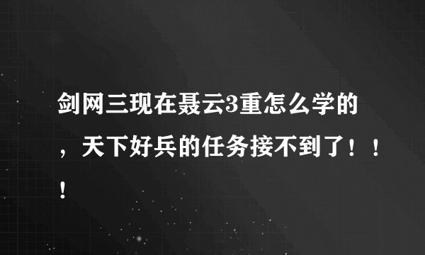 剑网三现在聂云3重怎么学的，天下好兵的任务接不到了！！！