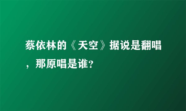 蔡依林的《天空》据说是翻唱，那原唱是谁？