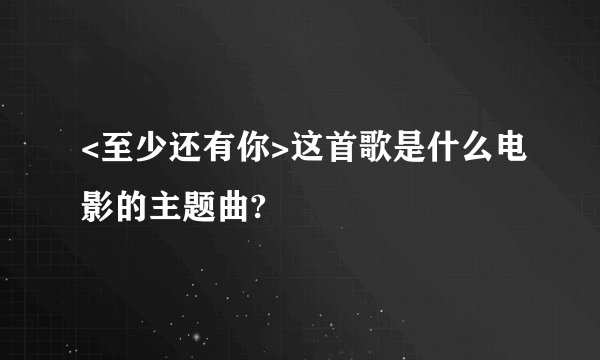 <至少还有你>这首歌是什么电影的主题曲?