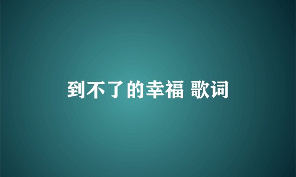 到不了的幸福 歌词