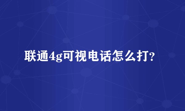 联通4g可视电话怎么打？