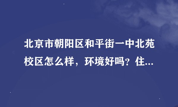 北京市朝阳区和平街一中北苑校区怎么样，环境好吗？住宿条件呢？校风呢？一本率是多少？我是新疆班的。。