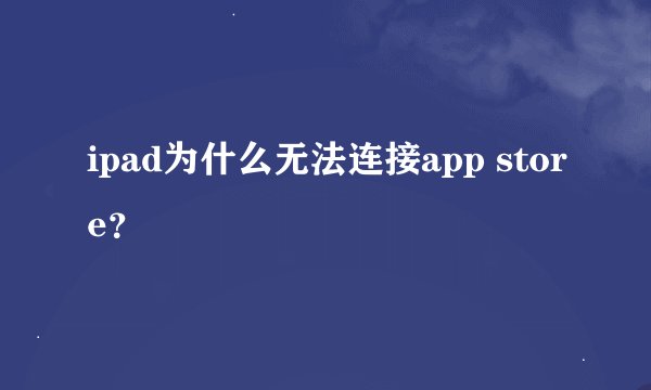 ipad为什么无法连接app store？