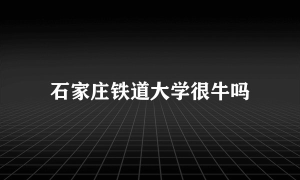 石家庄铁道大学很牛吗