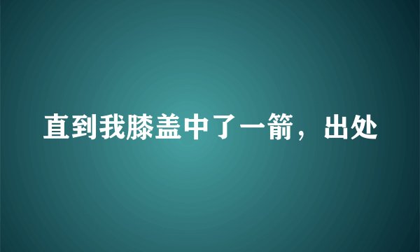 直到我膝盖中了一箭，出处