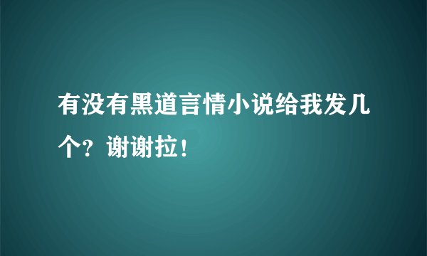 有没有黑道言情小说给我发几个？谢谢拉！
