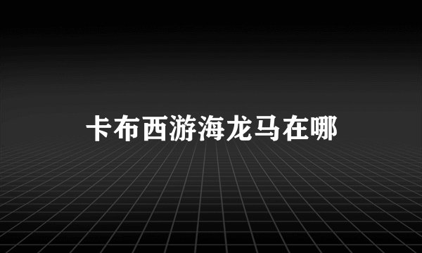 卡布西游海龙马在哪