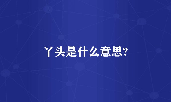 丫头是什么意思?