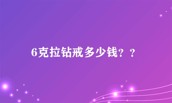 6克拉钻戒多少钱??