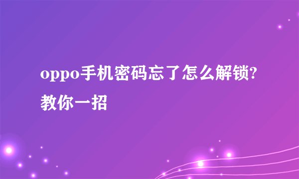 oppo手机密码忘了怎么解锁?教你一招