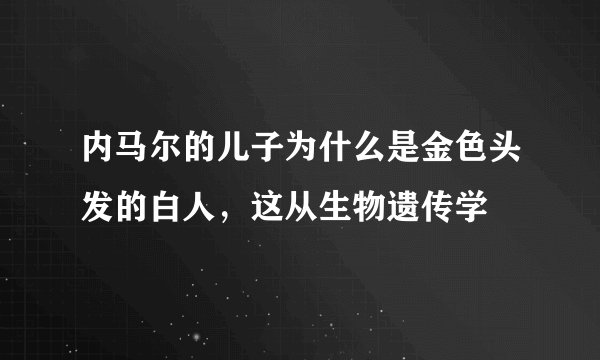 内马尔的儿子为什么是金色头发的白人，这从生物遗传学