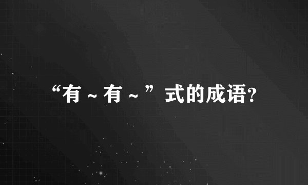 “有～有～”式的成语？