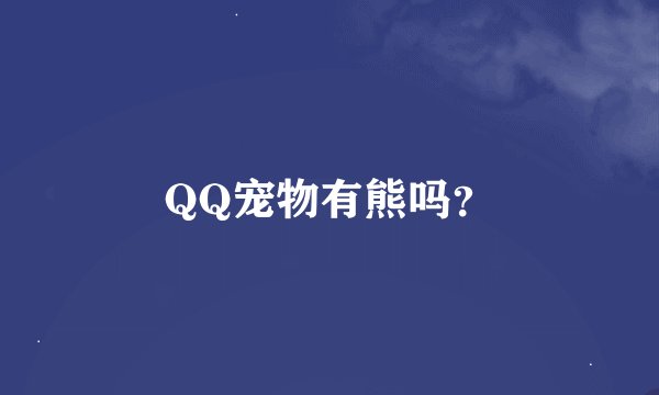 QQ宠物有熊吗？