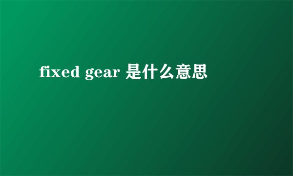 fixed gear 是什么意思