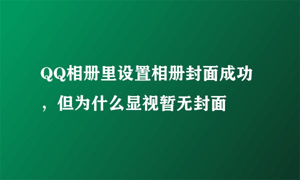 QQ相册里设置相册封面成功，但为什么显视暂无封面