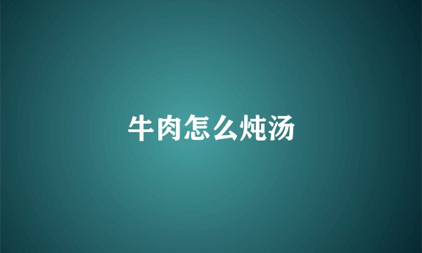 牛肉怎么炖汤