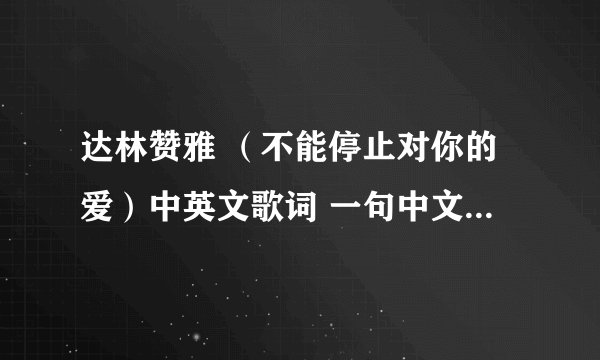 达林赞雅 （不能停止对你的爱）中英文歌词 一句中文一句英文的那种··求QQ空间背景播放的音乐代码·要MP3