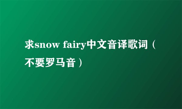求snow fairy中文音译歌词（不要罗马音）