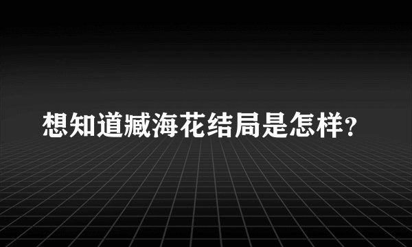 想知道臧海花结局是怎样？