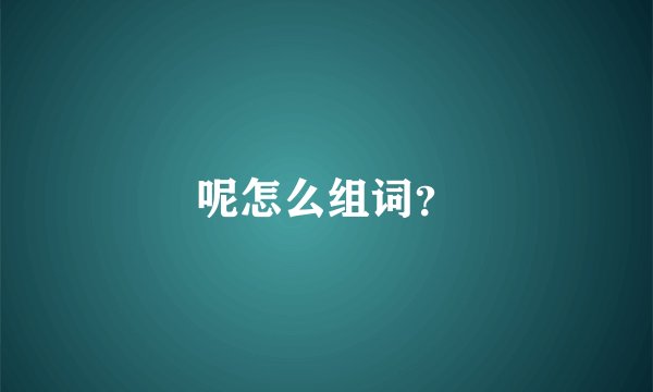 呢怎么组词？