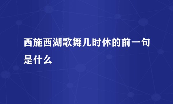 西施西湖歌舞几时休的前一句是什么