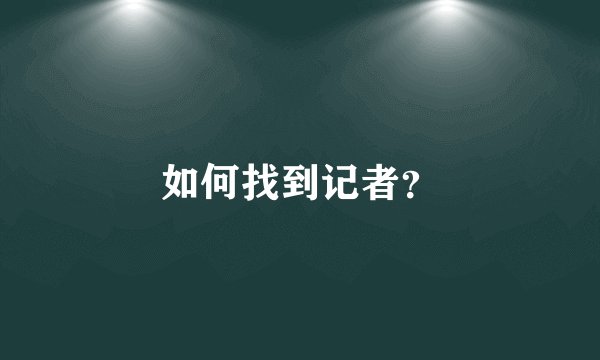 如何找到记者？