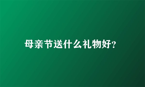 母亲节送什么礼物好？