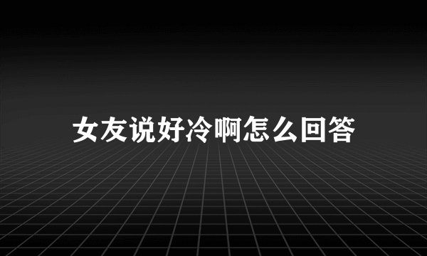 女友说好冷啊怎么回答
