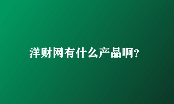 洋财网有什么产品啊？
