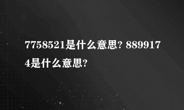 7758521是什么意思? 8899174是什么意思?