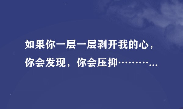 如果你一层一层剥开我的心，你会发现，你会压抑…………这句歌词是哪一首歌的歌名？