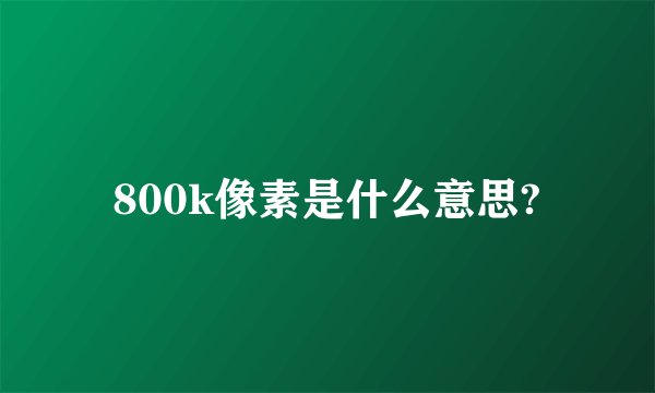 800k像素是什么意思?