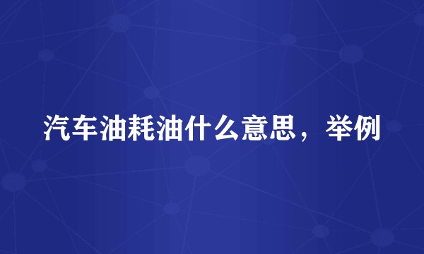 汽车油耗油什么意思，举例