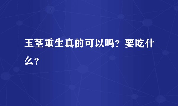 玉茎重生真的可以吗？要吃什么？