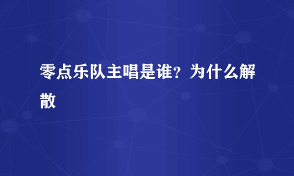 零点乐队主唱是谁？为什么解散